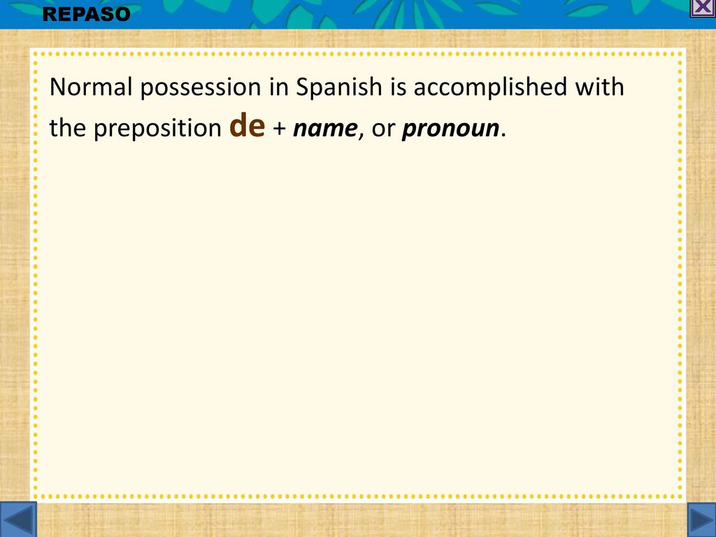 REPASO Normal possession in Spanish is accomplished with the preposition de + name, or pronoun.