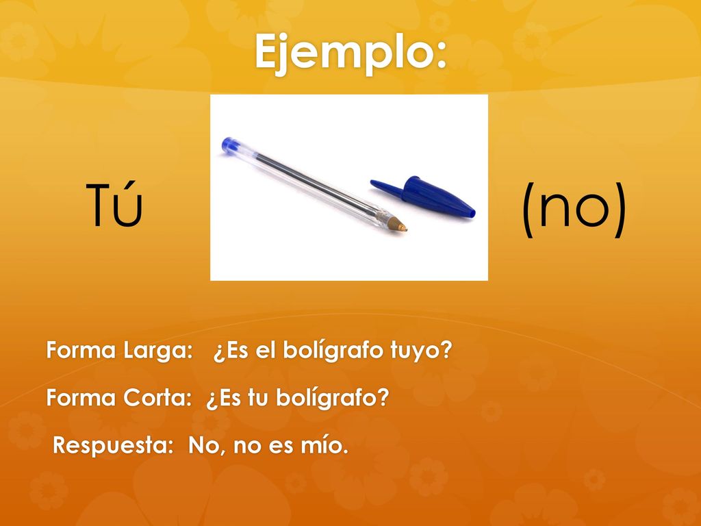 Ejemplo: Tú. (no) Forma Larga: ¿Es el bolígrafo tuyo.