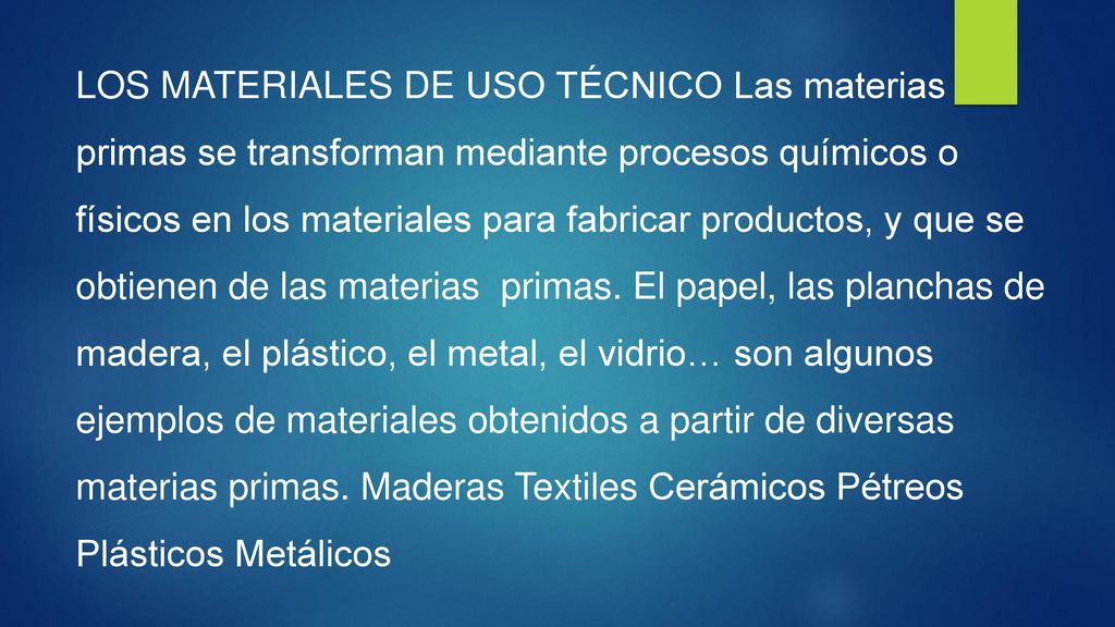 LOS MATERIALES DE USO TÉCNICO Las materias primas se transforman mediante procesos químicos o físicos en los materiales para fabricar productos, y que se obtienen de las materias primas.