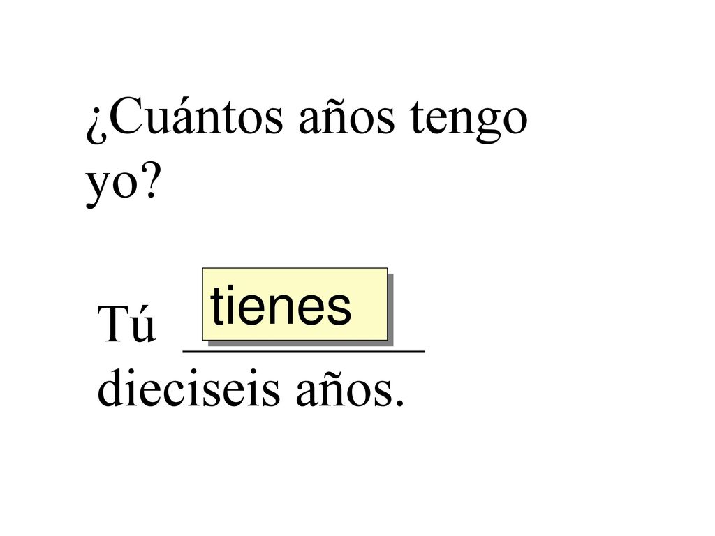 ¿Cuántos años tengo yo tienes Tú _________ dieciseis años.
