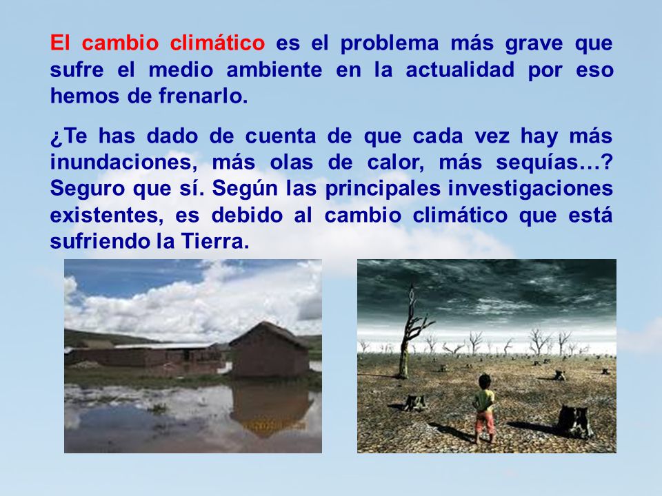 El cambio climático es el problema más grave que sufre el medio ambiente en la actualidad por eso hemos de frenarlo.