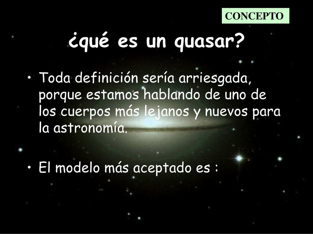 CONCEPTO ¿qué es un quasar Toda definición sería arriesgada, porque estamos hablando de uno de los cuerpos más lejanos y nuevos para la astronomía.