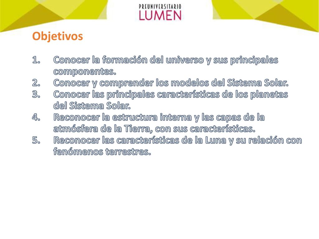 Objetivos Conocer la formación del universo y sus principales componentes. Conocer y comprender los modelos del Sistema Solar.