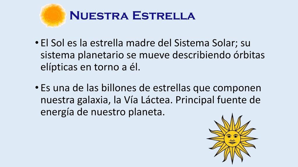 Nuestra Estrella El Sol es la estrella madre del Sistema Solar; su sistema planetario se mueve describiendo órbitas elípticas en torno a él.