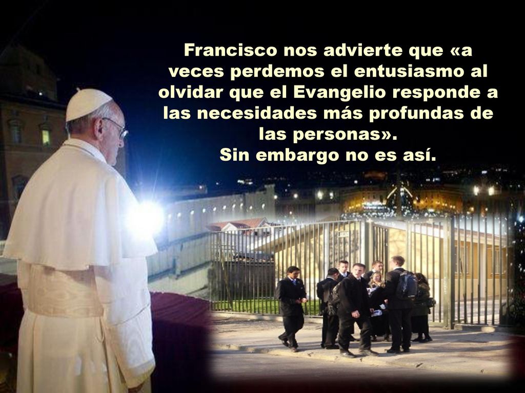 Francisco nos advierte que «a veces perdemos el entusiasmo al olvidar que el Evangelio responde a las necesidades más profundas de las personas».
