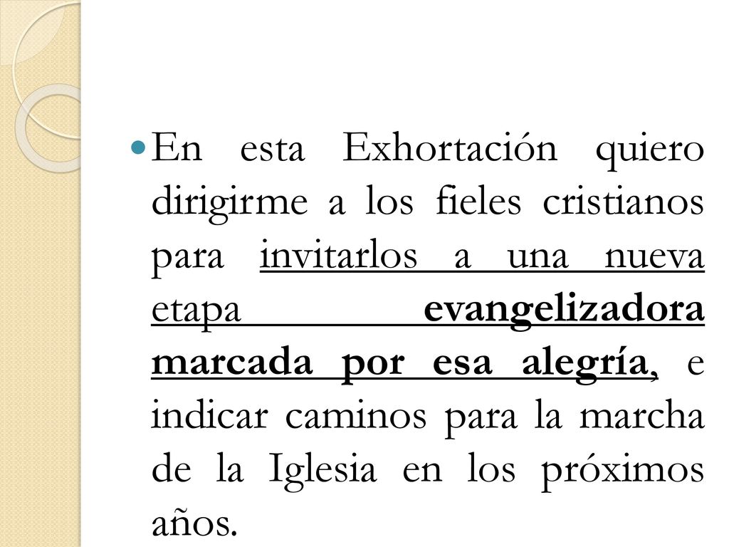 En esta Exhortación quiero dirigirme a los fieles cristianos para invitarlos a una nueva etapa evangelizadora marcada por esa alegría, e indicar caminos para la marcha de la Iglesia en los próximos años.
