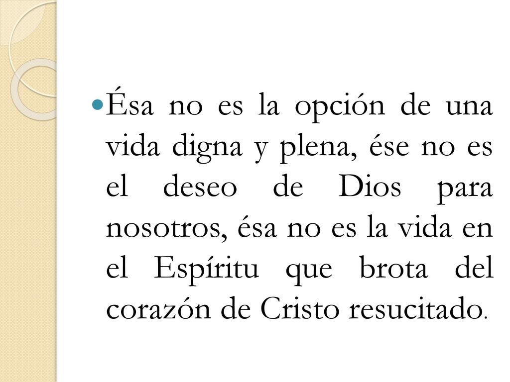 Ésa no es la opción de una vida digna y plena, ése no es el deseo de Dios para nosotros, ésa no es la vida en el Espíritu que brota del corazón de Cristo resucitado.