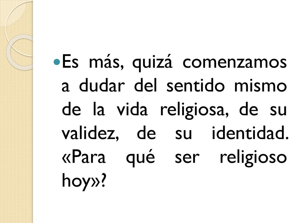 Es más, quizá comenzamos a dudar del sentido mismo de la vida religiosa, de su validez, de su identidad.