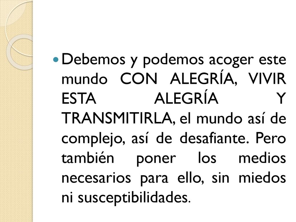 Debemos y podemos acoger este mundo CON ALEGRÍA, VIVIR ESTA ALEGRÍA Y TRANSMITIRLA, el mundo así de complejo, así de desafiante.