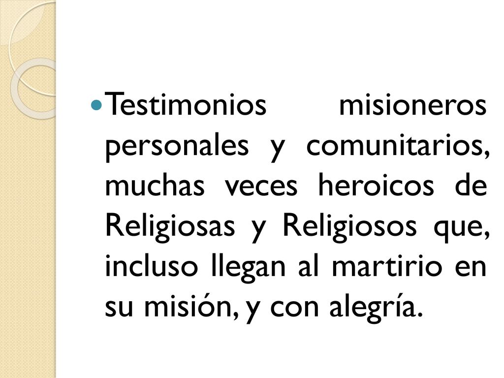 Testimonios misioneros personales y comunitarios, muchas veces heroicos de Religiosas y Religiosos que, incluso llegan al martirio en su misión, y con alegría.