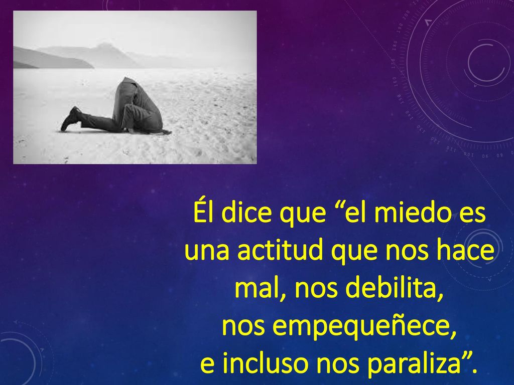 Él dice que el miedo es una actitud que nos hace mal, nos debilita,