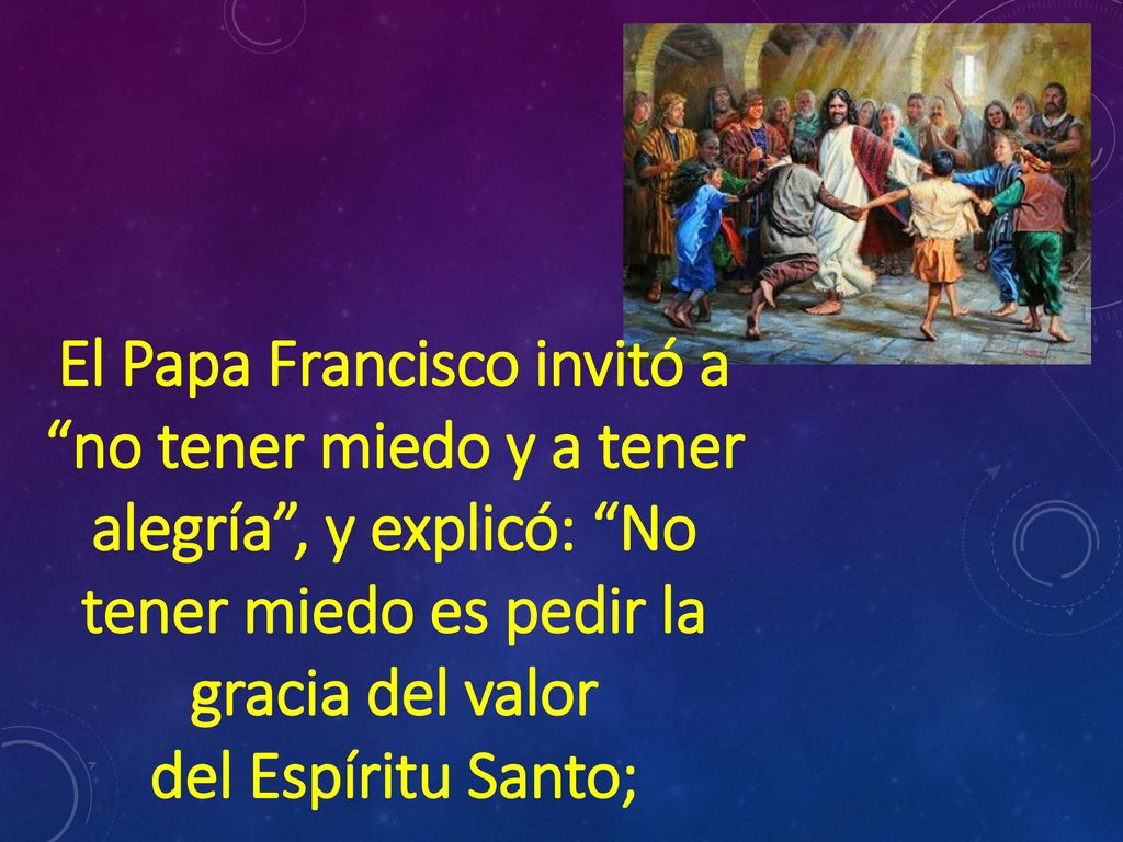 El Papa Francisco invitó a no tener miedo y a tener alegría , y explicó: No tener miedo es pedir la gracia del valor
