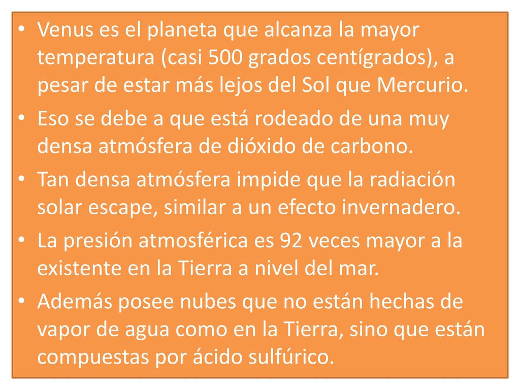 Venus es el planeta que alcanza la mayor temperatura (casi 500 grados centígrados), a pesar de estar más lejos del Sol que Mercurio.