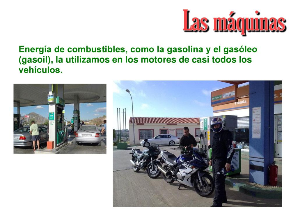 Energía de combustibles, como la gasolina y el gasóleo (gasoil), la utilizamos en los motores de casi todos los vehículos.