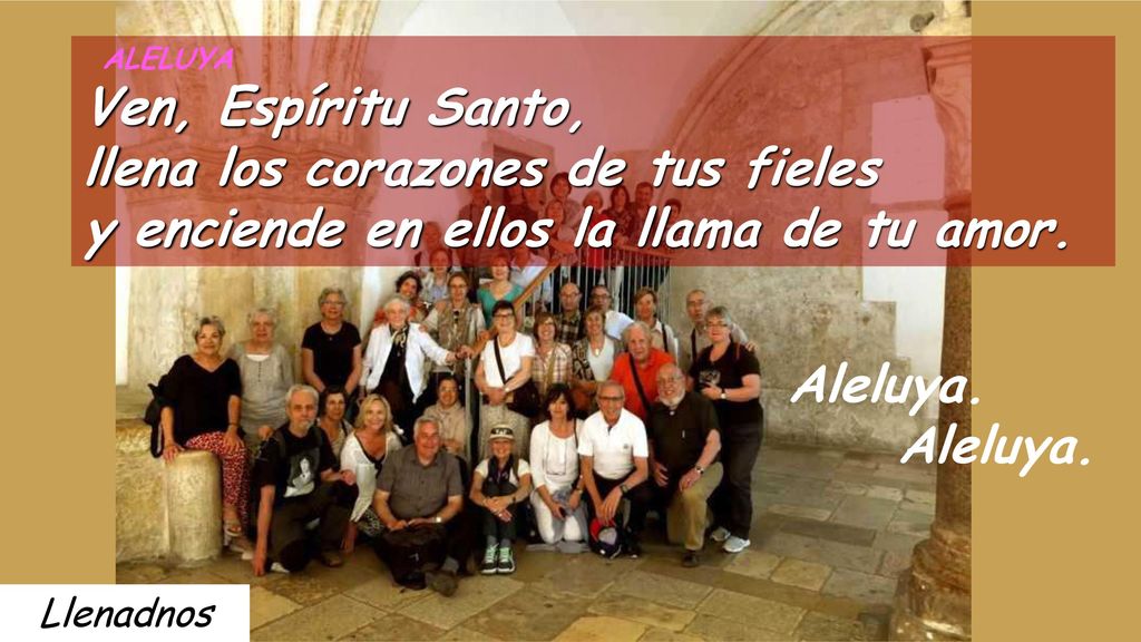 ALELUYA Ven, Espíritu Santo, llena los corazones de tus fieles y enciende en ellos la llama de tu amor.