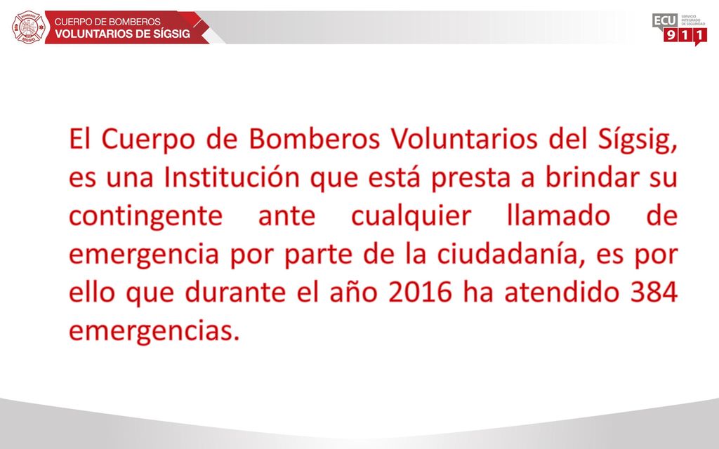 El Cuerpo de Bomberos Voluntarios del Sígsig, es una Institución que está presta a brindar su contingente ante cualquier llamado de emergencia por parte de la ciudadanía, es por ello que durante el año 2016 ha atendido 384 emergencias.