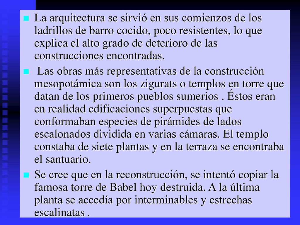 La arquitectura se sirvió en sus comienzos de los ladrillos de barro cocido, poco resistentes, lo que explica el alto grado de deterioro de las construcciones encontradas.