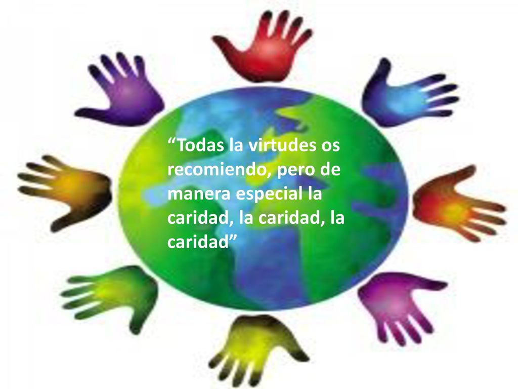 Todas la virtudes os recomiendo, pero de manera especial la caridad, la caridad, la caridad