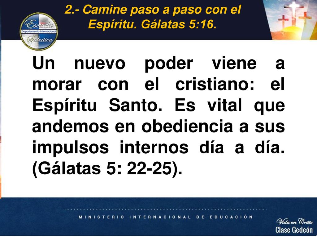 2.- Camine paso a paso con el Espíritu. Gálatas 5:16.