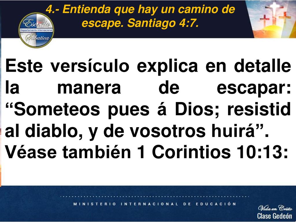 4.- Entienda que hay un camino de escape. Santiago 4:7.