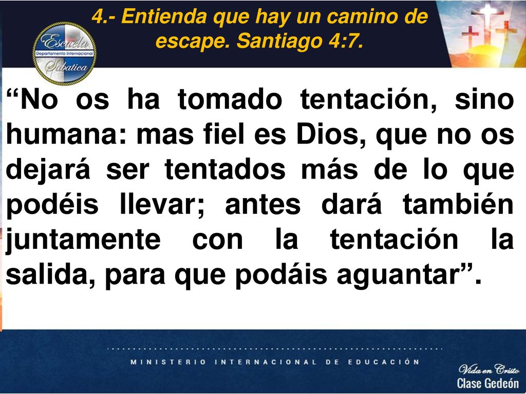 4.- Entienda que hay un camino de escape. Santiago 4:7.