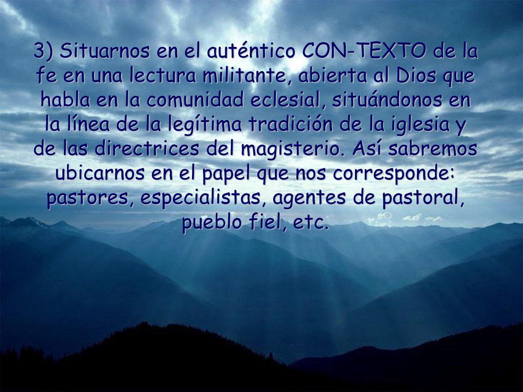3) Situarnos en el auténtico CON-TEXTO de la fe en una lectura militante, abierta al Dios que habla en la comunidad eclesial, situándonos en la línea de la legítima tradición de la iglesia y de las directrices del magisterio.