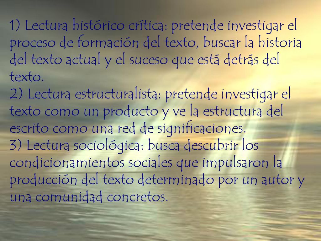 1) Lectura histórico crítica: pretende investigar el proceso de formación del texto, buscar la historia del texto actual y el suceso que está detrás del texto.