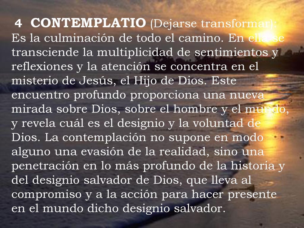 4 CONTEMPLATIO (Dejarse transformar): Es la culminación de todo el camino.