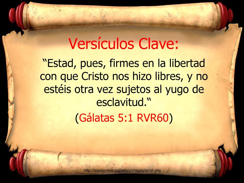 Versículos Clave: Estad, pues, firmes en la libertad con que Cristo nos hizo libres, y no estéis otra vez sujetos al yugo de esclavitud.