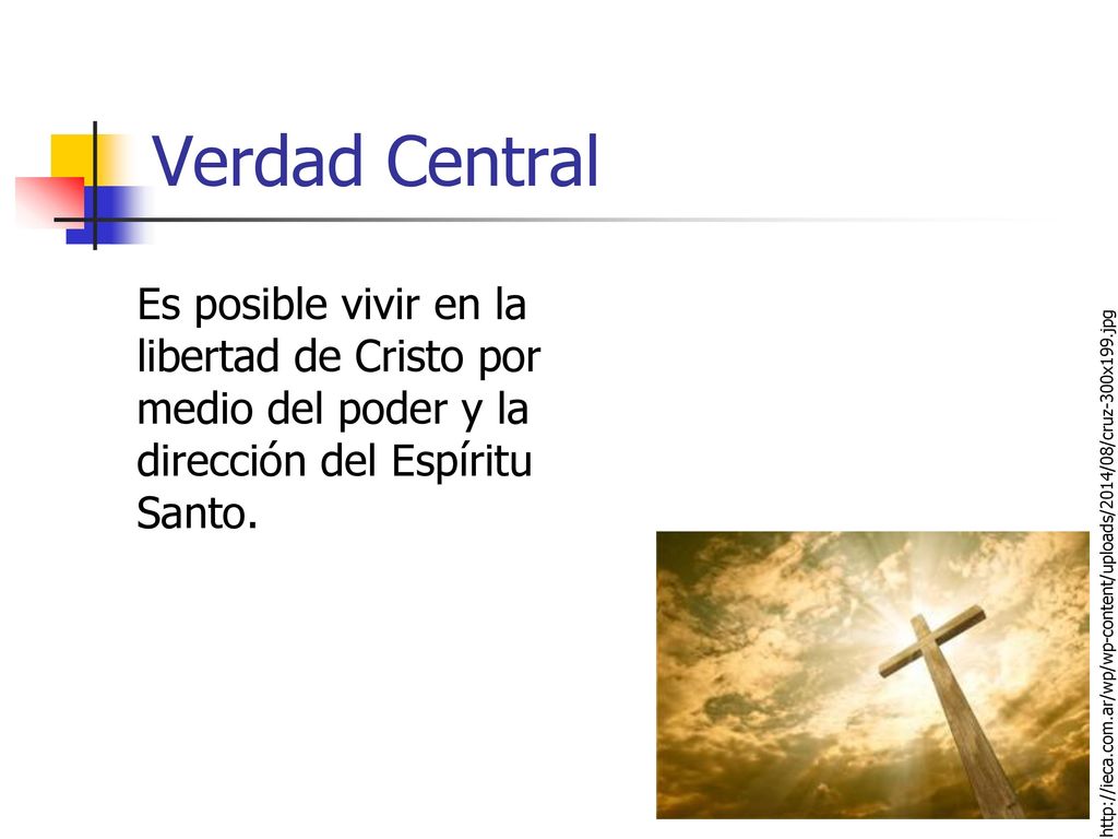 Verdad Central Es posible vivir en la libertad de Cristo por medio del poder y la dirección del Espíritu Santo.