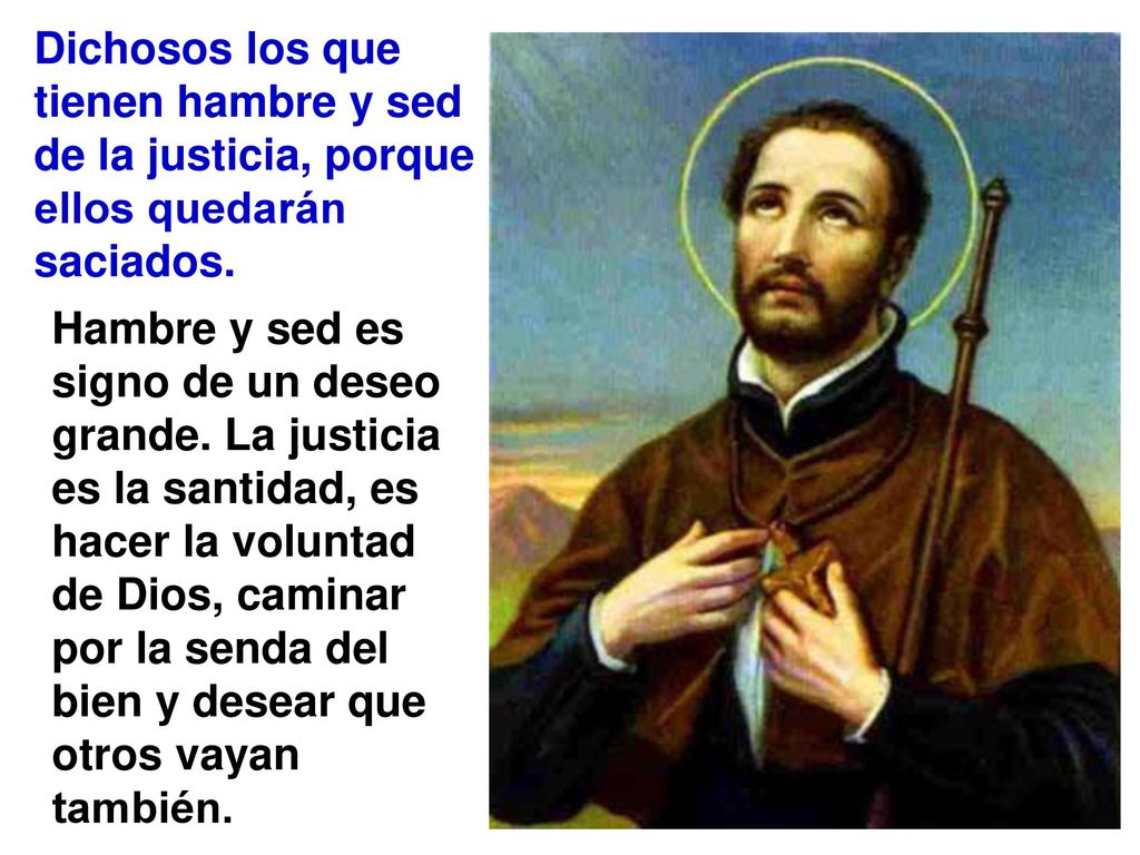 Dichosos los que tienen hambre y sed de la justicia, porque ellos quedarán saciados.
