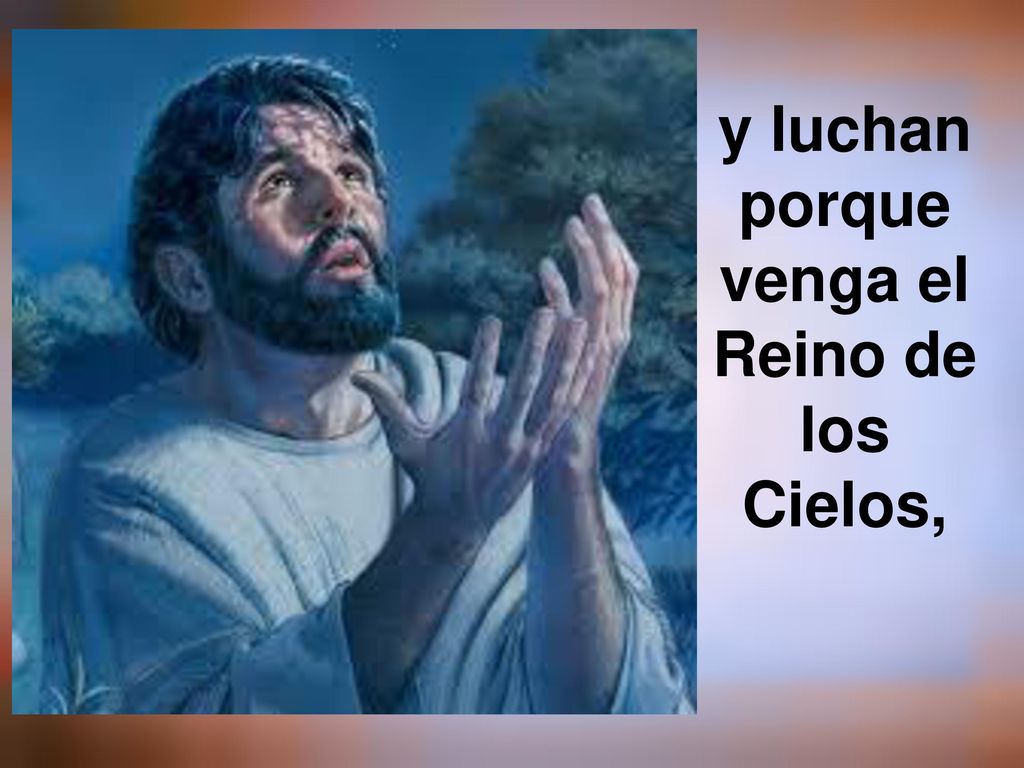 y luchan porque venga el Reino de los Cielos,