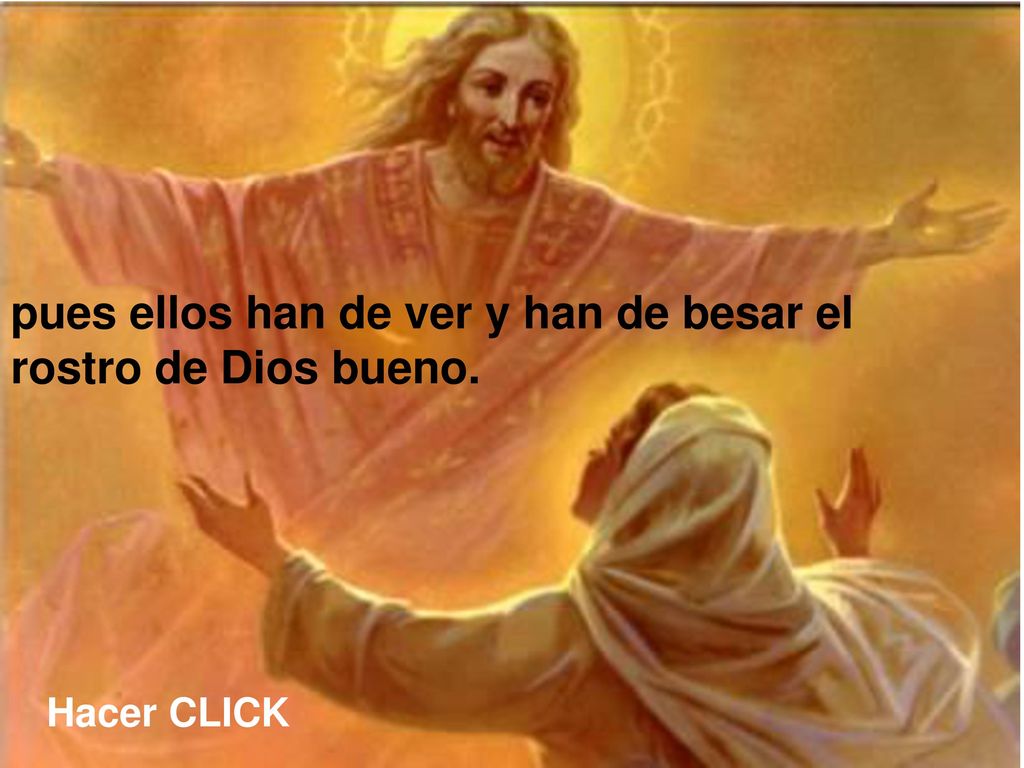pues ellos han de ver y han de besar el rostro de Dios bueno.