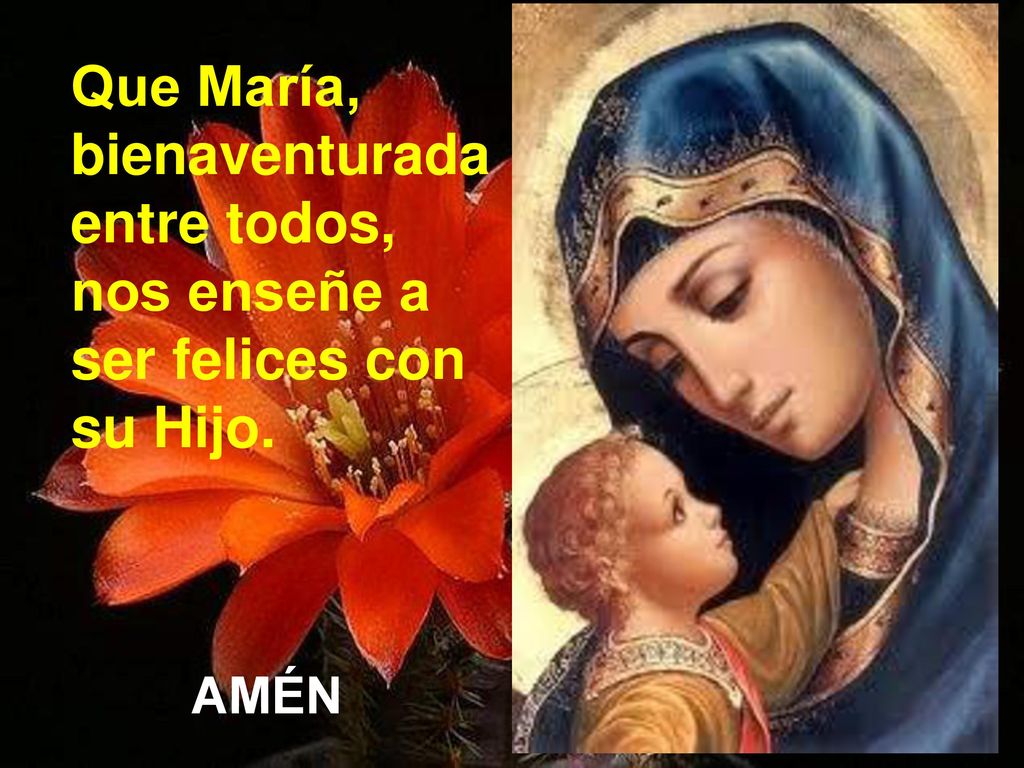 Que María, bienaventurada entre todos, nos enseñe a ser felices con su Hijo.
