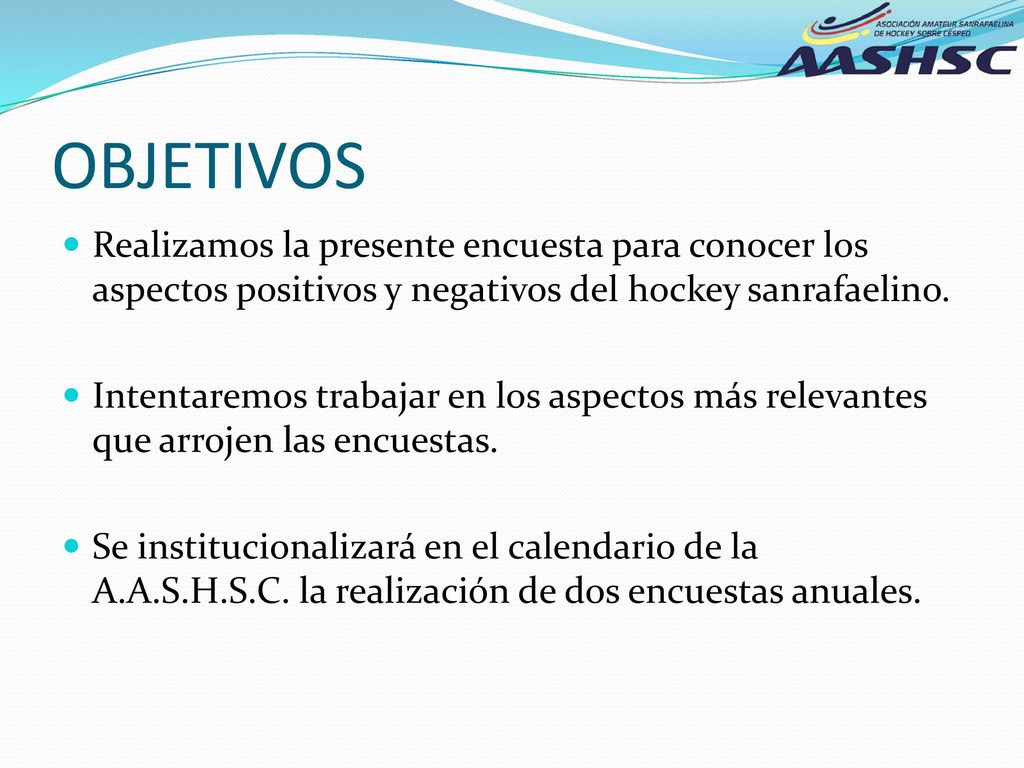 OBJETIVOS Realizamos la presente encuesta para conocer los aspectos positivos y negativos del hockey sanrafaelino.