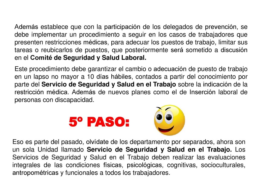 Además establece que con la participación de los delegados de prevención, se debe implementar un procedimiento a seguir en los casos de trabajadores que presenten restricciones médicas, para adecuar los puestos de trabajo, limitar sus tareas o reubicarlos de puestos, que posteriormente será sometido a discusión en el Comité de Seguridad y Salud Laboral.