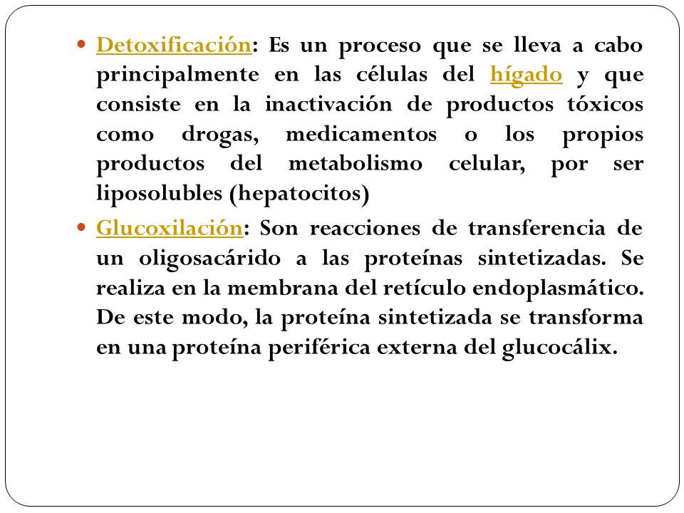 Detoxificación: Es un proceso que se lleva a cabo principalmente en las células del hígado y que consiste en la inactivación de productos tóxicos como drogas, medicamentos o los propios productos del metabolismo celular, por ser liposolubles (hepatocitos)