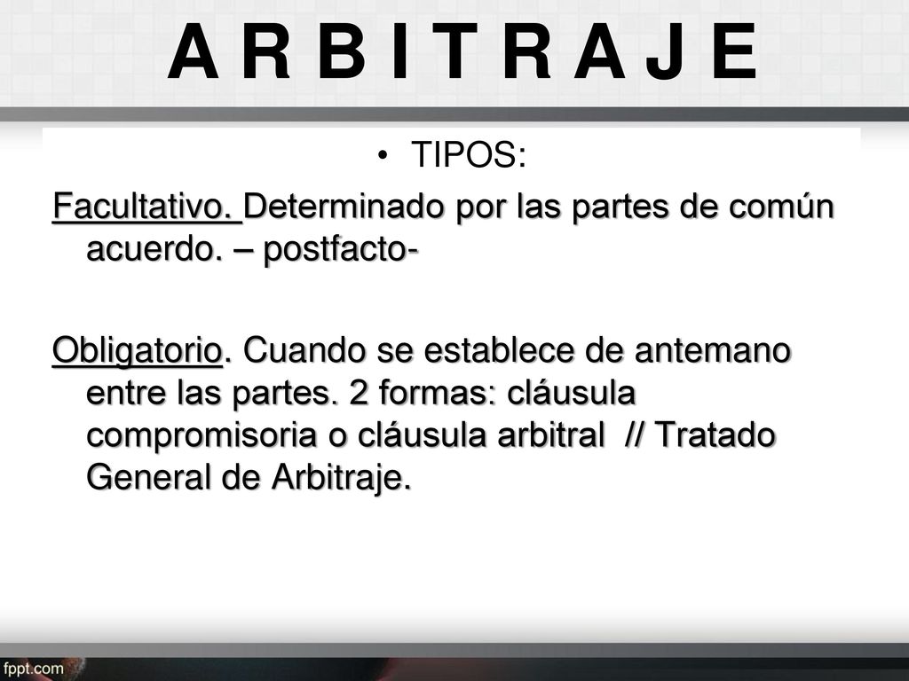 A R B I T R A J E TIPOS: Facultativo. Determinado por las partes de común acuerdo. – postfacto-