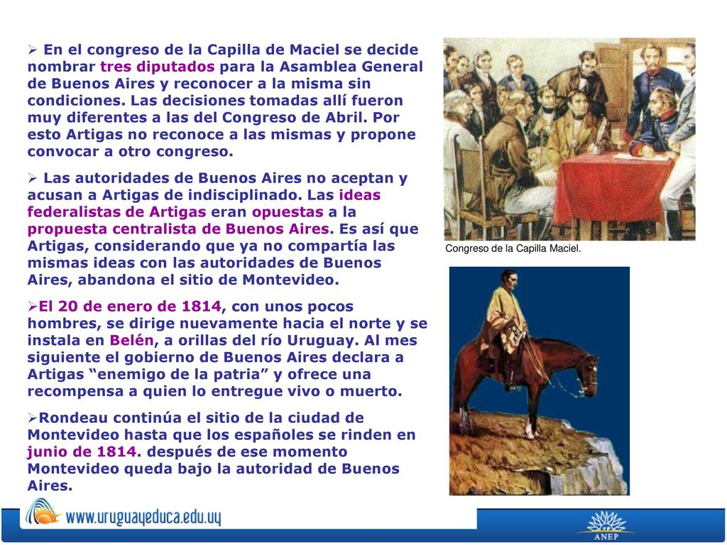 En el congreso de la Capilla de Maciel se decide nombrar tres diputados para la Asamblea General de Buenos Aires y reconocer a la misma sin condiciones. Las decisiones tomadas allí fueron muy diferentes a las del Congreso de Abril. Por esto Artigas no reconoce a las mismas y propone convocar a otro congreso.