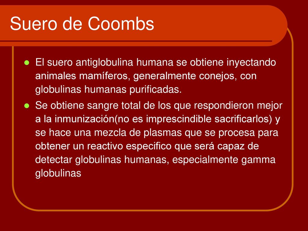 Suero de Coombs El suero antiglobulina humana se obtiene inyectando animales mamíferos, generalmente conejos, con globulinas humanas purificadas.