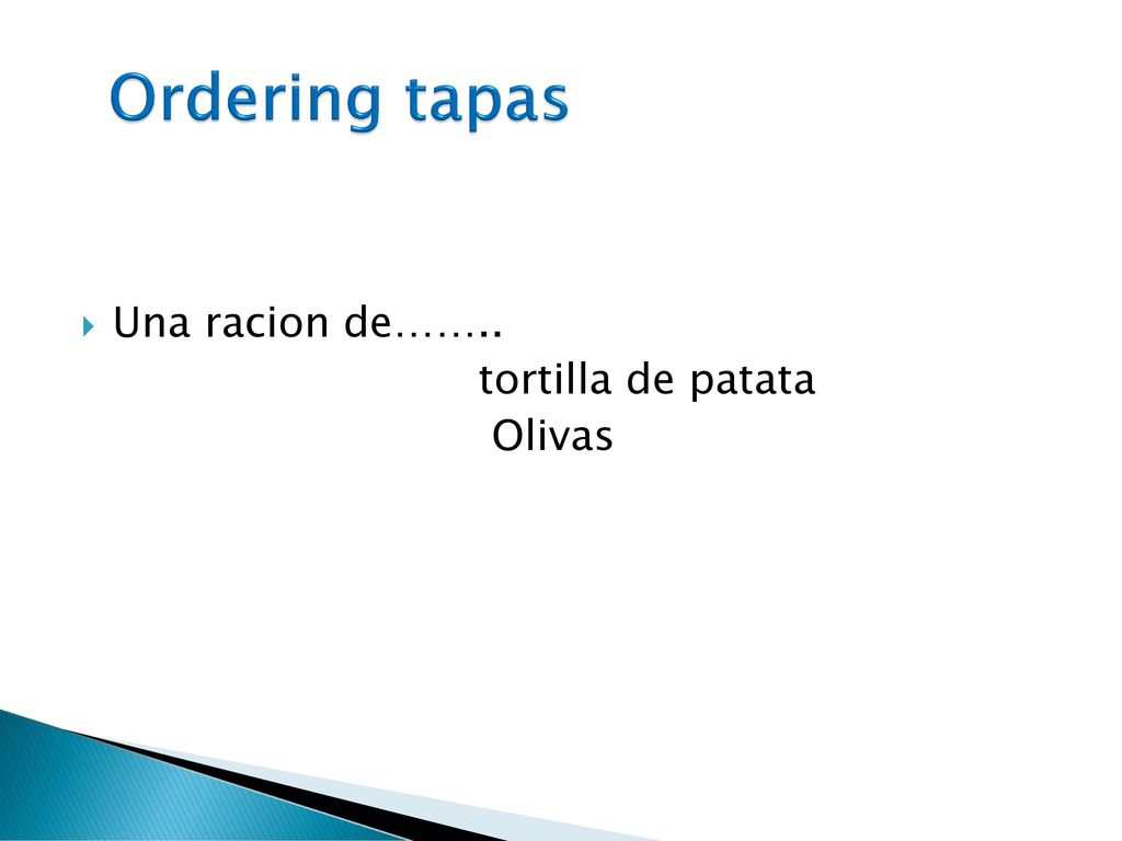 Ordering tapas Una racion de…….. tortilla de patata Olivas