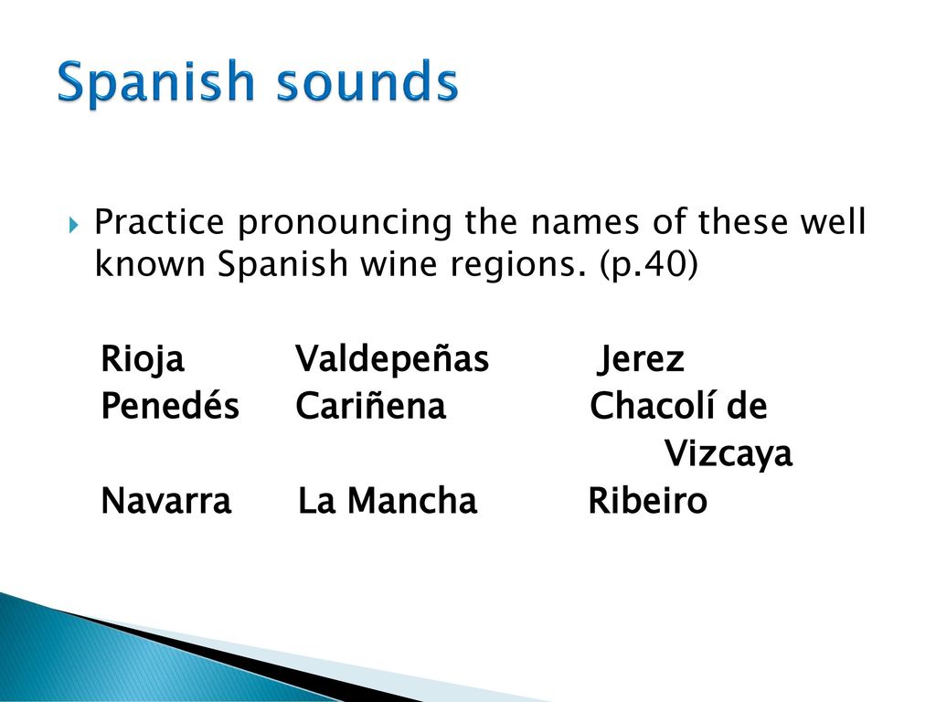 Spanish sounds Practice pronouncing the names of these well known Spanish wine regions. (p.40) Rioja Valdepeñas Jerez.