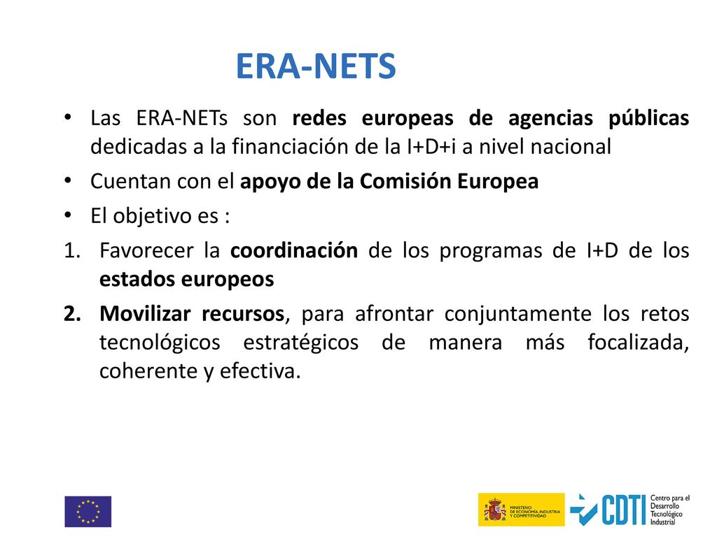 ERA-NETS Las ERA-NETs son redes europeas de agencias públicas dedicadas a la financiación de la I+D+i a nivel nacional.