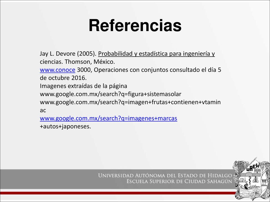 Referencias Jay L. Devore (2005). Probabilidad y estadística para ingeniería y ciencias. Thomson, México.
