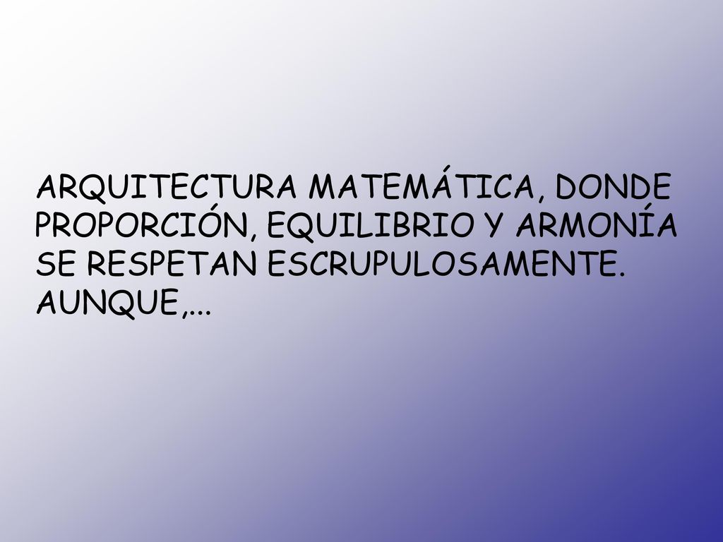ARQUITECTURA MATEMÁTICA, DONDE PROPORCIÓN, EQUILIBRIO Y ARMONÍA SE RESPETAN ESCRUPULOSAMENTE.