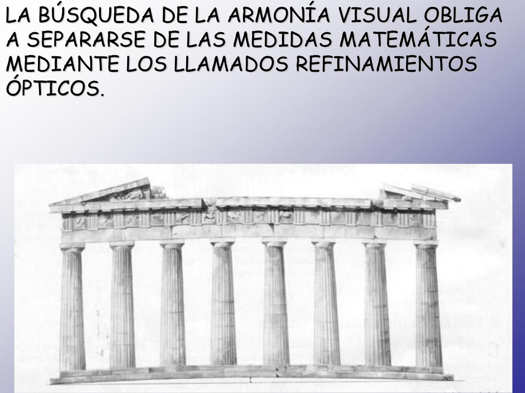 LA BÚSQUEDA DE LA ARMONÍA VISUAL OBLIGA A SEPARARSE DE LAS MEDIDAS MATEMÁTICAS MEDIANTE LOS LLAMADOS REFINAMIENTOS ÓPTICOS.