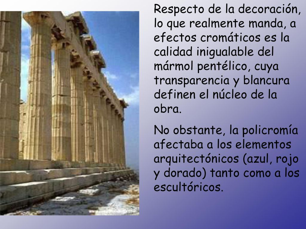 Respecto de la decoración, lo que realmente manda, a efectos cromáticos es la calidad inigualable del mármol pentélico, cuya transparencia y blancura definen el núcleo de la obra.