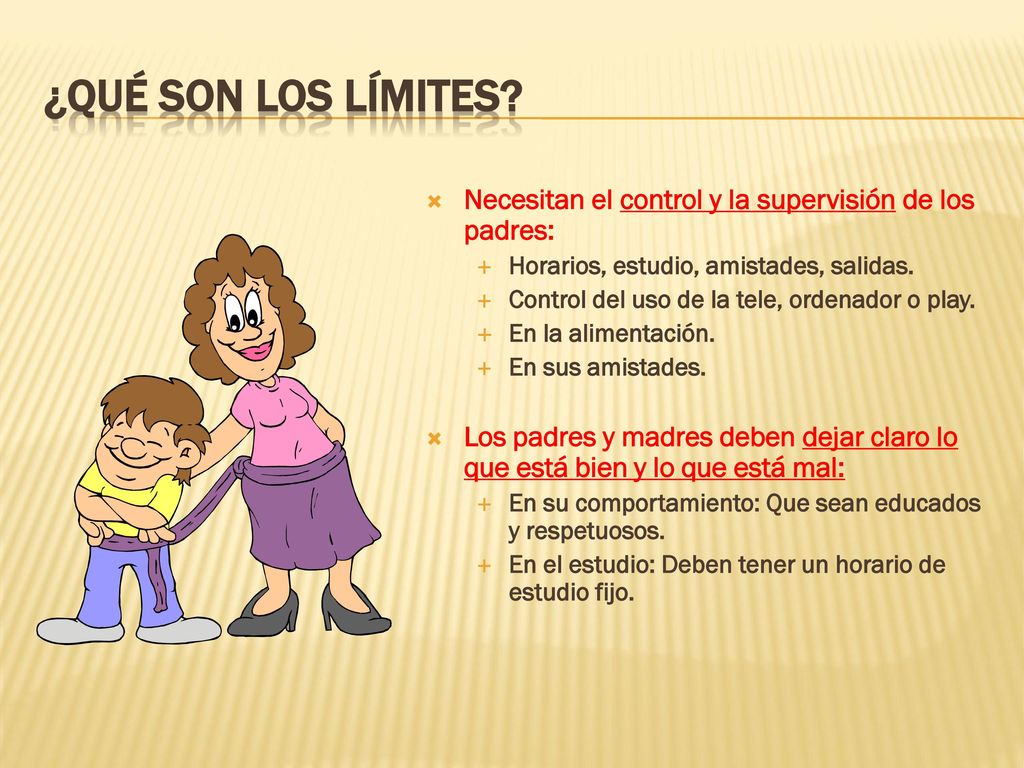 ¿Qué son los límites Necesitan el control y la supervisión de los padres: Horarios, estudio, amistades, salidas.