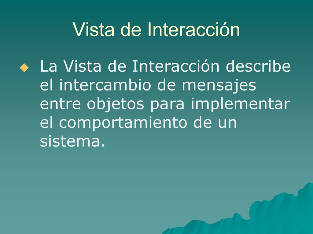 Vista de Interacción La Vista de Interacción describe el intercambio de mensajes entre objetos para implementar el comportamiento de un sistema.