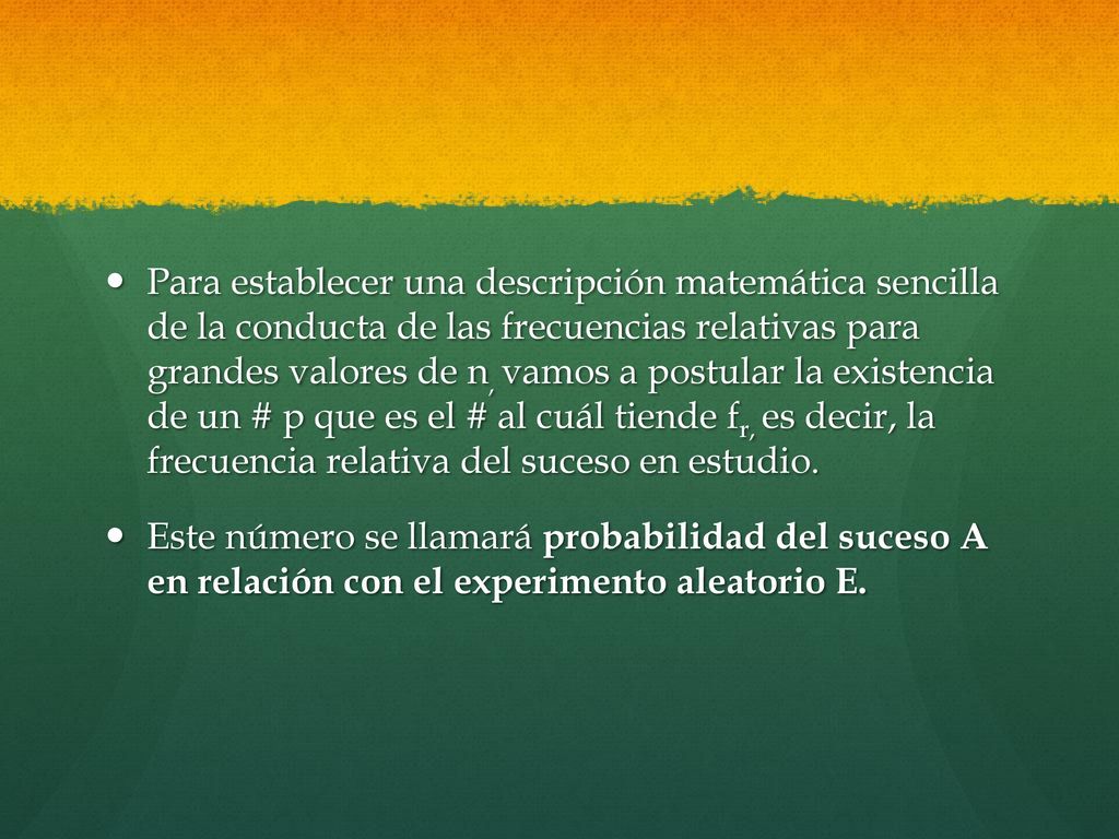 Para establecer una descripción matemática sencilla de la conducta de las frecuencias relativas para grandes valores de n, vamos a postular la existencia de un # p que es el # al cuál tiende fr, es decir, la frecuencia relativa del suceso en estudio.